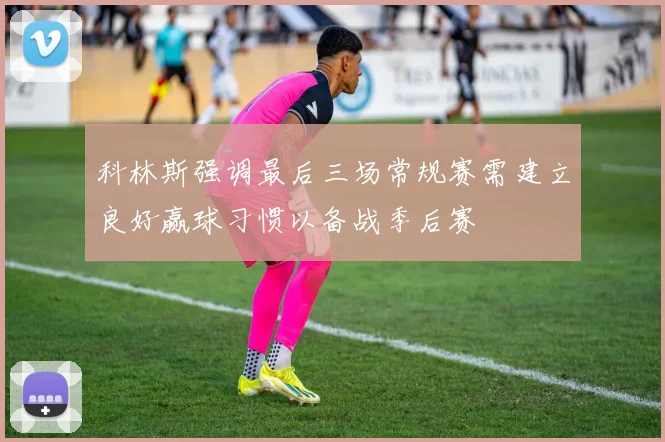 科林斯强调最后三场常规赛需建立良好赢球习惯以备战季后赛