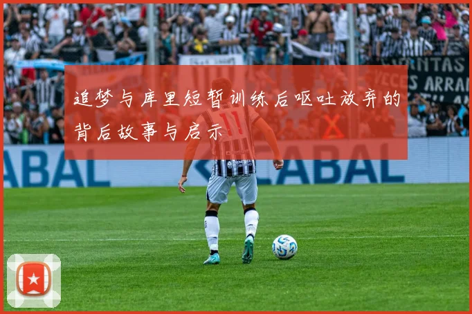 追梦与库里短暂训练后呕吐放弃的背后故事与启示