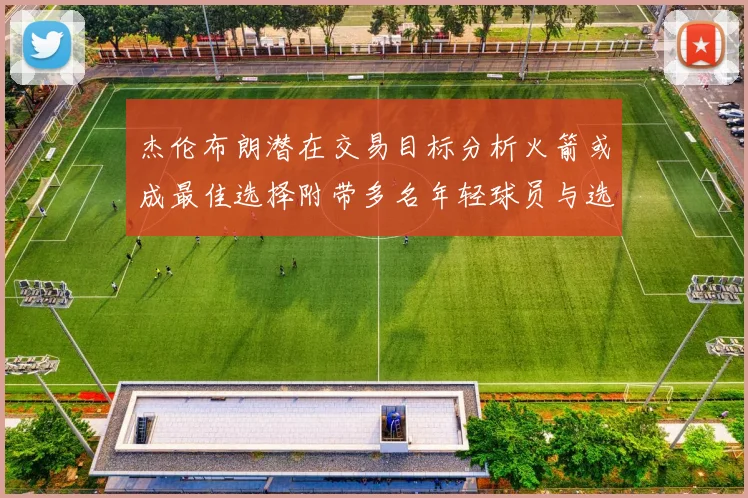 杰伦布朗潜在交易目标分析火箭或成最佳选择附带多名年轻球员与选秀权
