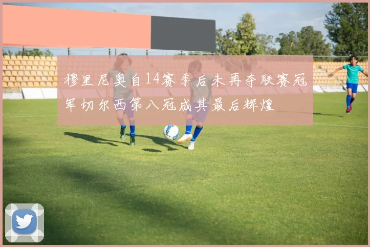 穆里尼奥自14赛季后未再夺联赛冠军切尔西第八冠成其最后辉煌