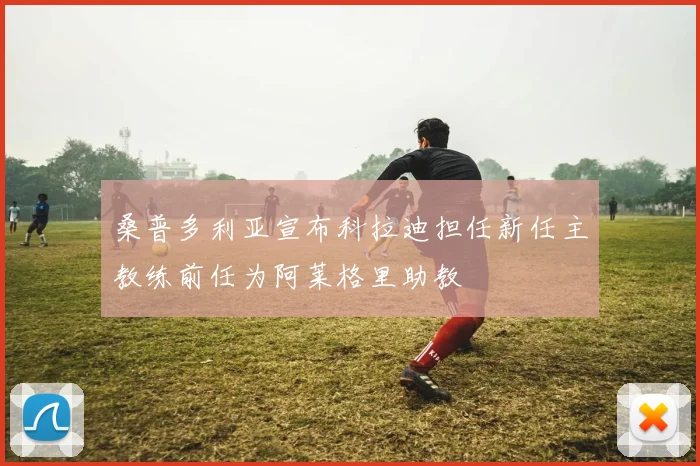 桑普多利亚宣布科拉迪担任新任主教练前任为阿莱格里助教
