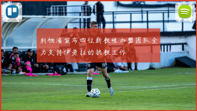 利物浦宣布四位新教练加盟团队全力支持伊劳拉的执教工作