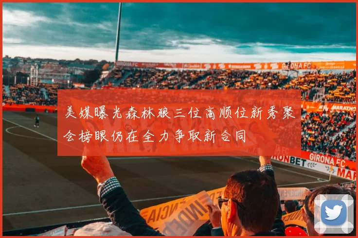 美媒曝光森林狼三位高顺位新秀聚会榜眼仍在全力争取新合同