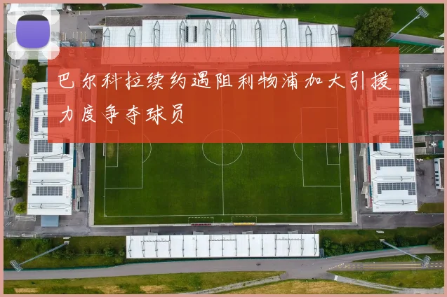 巴尔科拉续约遇阻利物浦加大引援力度争夺球员