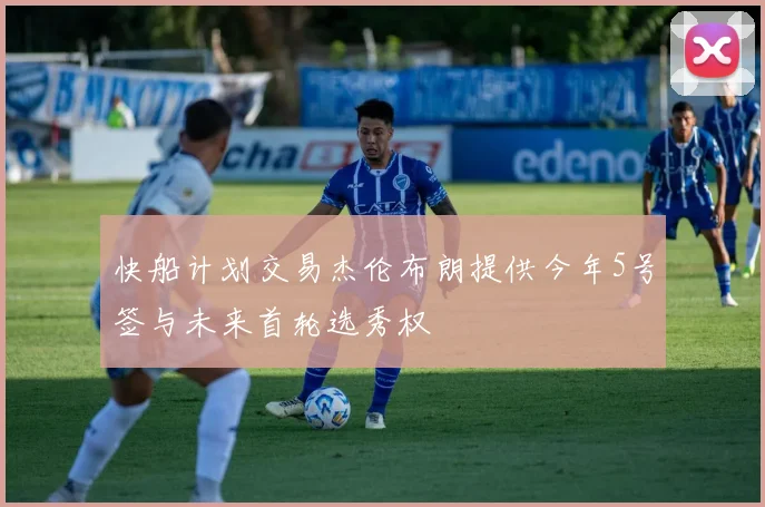 快船计划交易杰伦布朗提供今年5号签与未来首轮选秀权