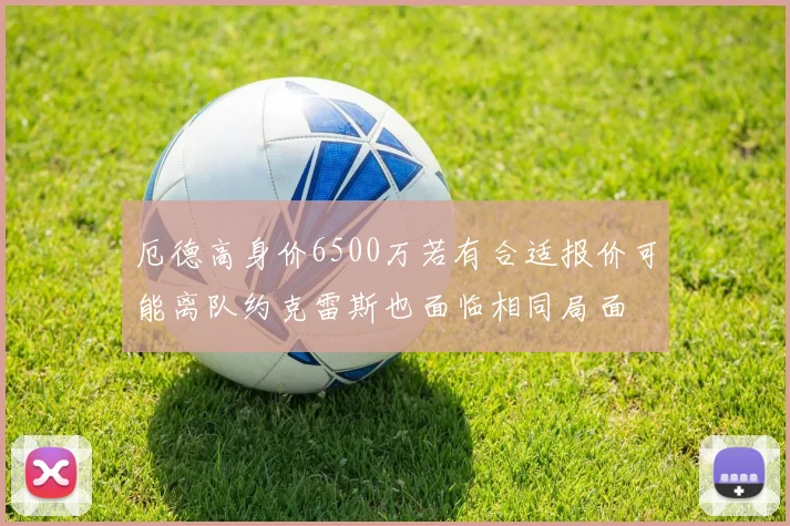 厄德高身价6500万若有合适报价可能离队约克雷斯也面临相同局面