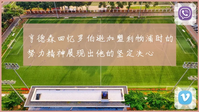 亨德森回忆罗伯逊加盟利物浦时的努力精神展现出他的坚定决心